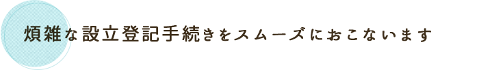 煩雑な設立登記手続きをスムーズに行います