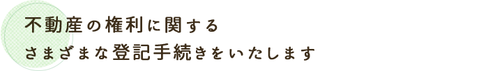 不動産登記に関するさまざまな手続きを代行致します